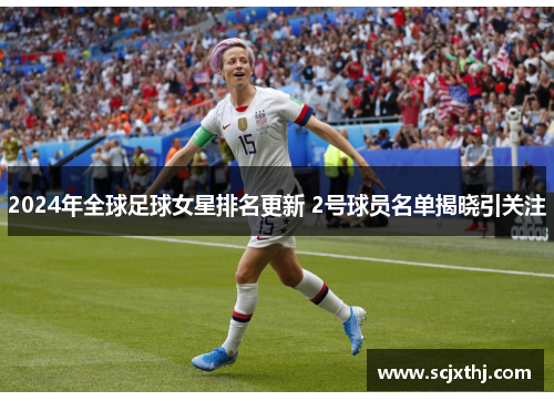 2024年全球足球女星排名更新 2号球员名单揭晓引关注