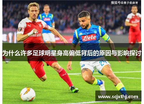 为什么许多足球明星身高偏低背后的原因与影响探讨