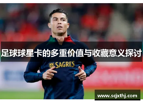 足球球星卡的多重价值与收藏意义探讨