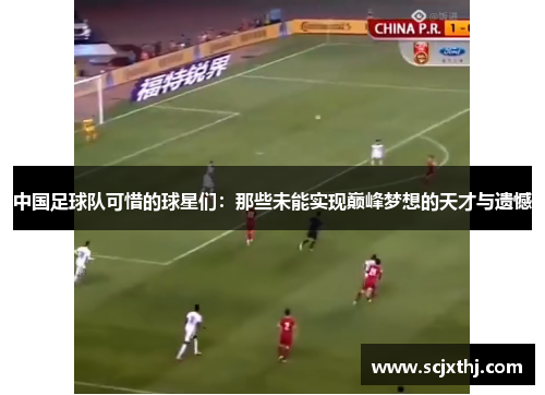 中国足球队可惜的球星们：那些未能实现巅峰梦想的天才与遗憾