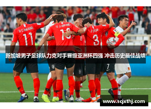 新加坡男子足球队力克对手晋级亚洲杯四强 冲击历史最佳战绩