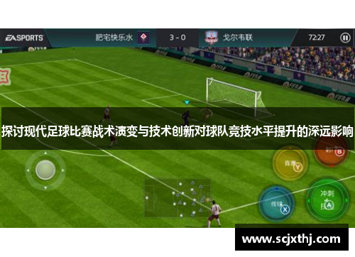 探讨现代足球比赛战术演变与技术创新对球队竞技水平提升的深远影响