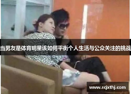 当男友是体育明星该如何平衡个人生活与公众关注的挑战