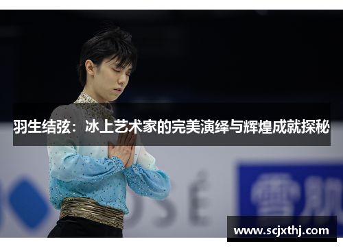 羽生结弦：冰上艺术家的完美演绎与辉煌成就探秘
