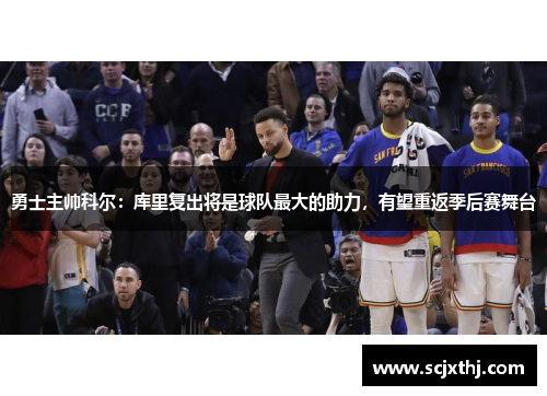 勇士主帅科尔：库里复出将是球队最大的助力，有望重返季后赛舞台