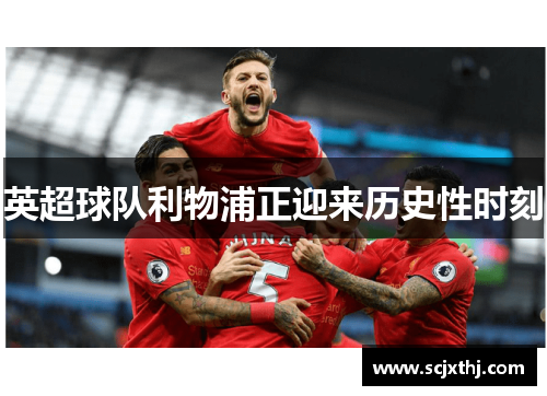 英超球队利物浦正迎来历史性时刻