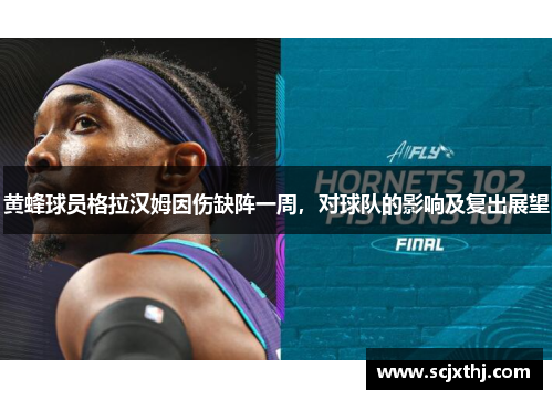 黄蜂球员格拉汉姆因伤缺阵一周，对球队的影响及复出展望