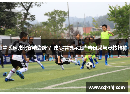 兰溪足球比赛精彩纷呈 球员拼搏展现青春风采与竞技精神