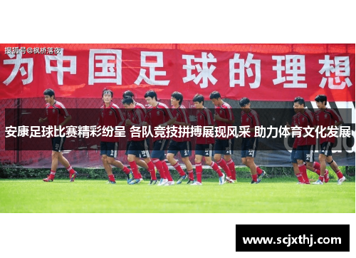 安康足球比赛精彩纷呈 各队竞技拼搏展现风采 助力体育文化发展